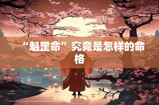 “魁罡命”究竟是怎样的命格