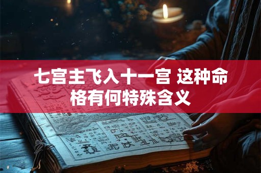 七宫主飞入十一宫 这种命格有何特殊含义