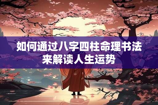 如何通过八字四柱命理书法来解读人生运势