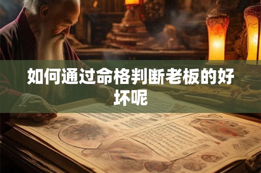 如何通过命格判断老板的好坏呢