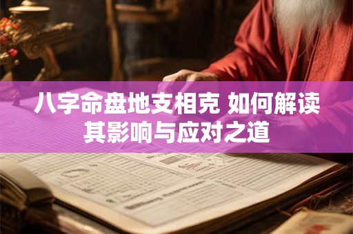 八字命盘地支相克 如何解读其影响与应对之道