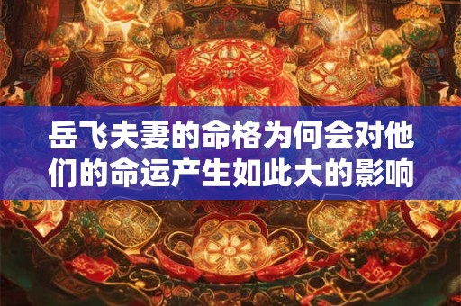 岳飞夫妻的命格为何会对他们的命运产生如此大的影响