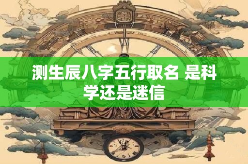 测生辰八字五行取名 是科学还是迷信