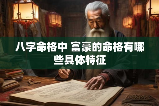 八字命格中 富豪的命格有哪些具体特征