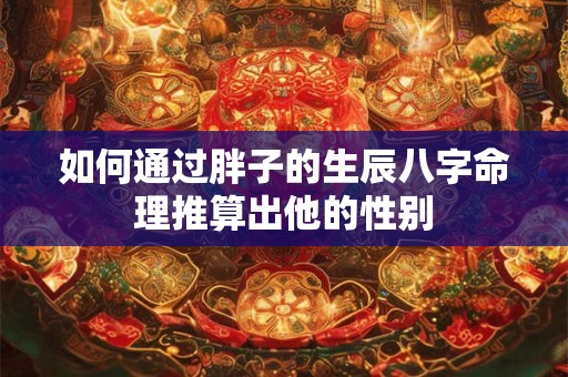 如何通过胖子的生辰八字命理推算出他的性别