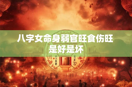 八字女命身弱官旺食伤旺 是好是坏