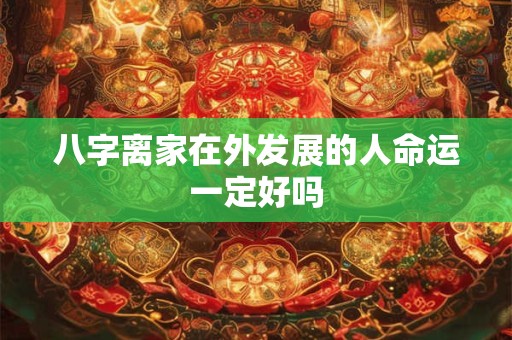 八字离家在外发展的人命运一定好吗