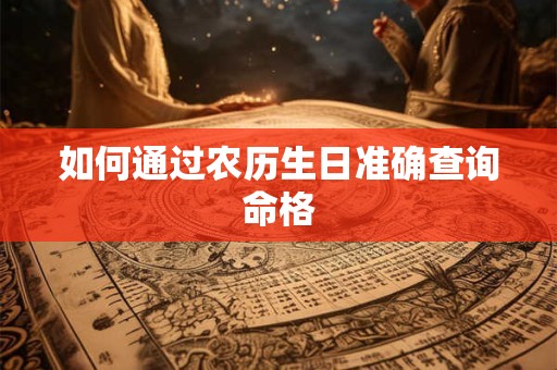 如何通过农历生日准确查询命格