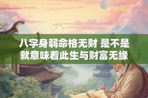 八字身弱命格无财 是不是就意味着此生与财富无缘