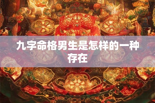 九字命格男生是怎样的一种存在
