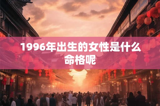 1996年出生的女性是什么命格呢