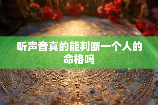 听声音真的能判断一个人的命格吗