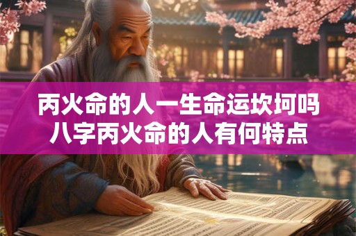 丙火命的人一生命运坎坷吗八字丙火命的人有何特点