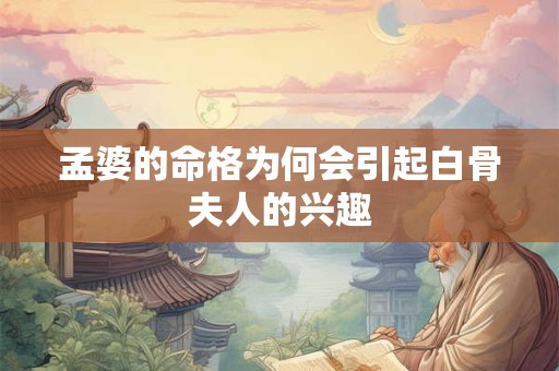 孟婆的命格为何会引起白骨夫人的兴趣