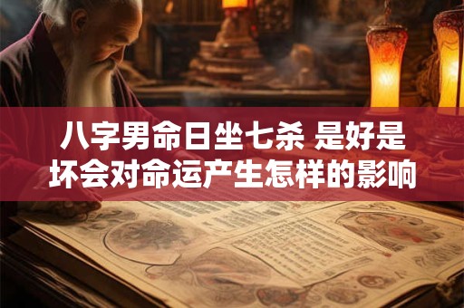 八字男命日坐七杀 是好是坏会对命运产生怎样的影响