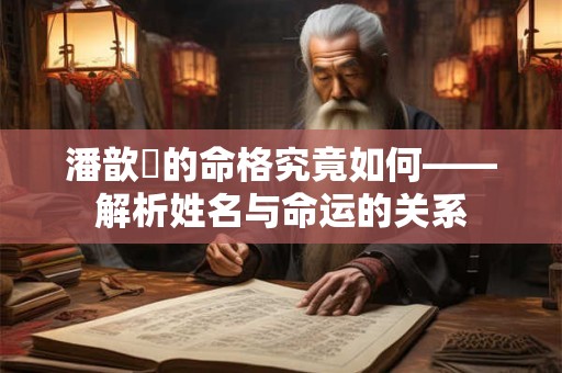 潘歆玥的命格究竟如何——解析姓名与命运的关系
