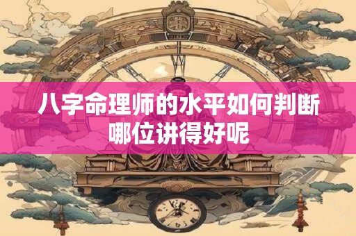 八字命理师的水平如何判断哪位讲得好呢
