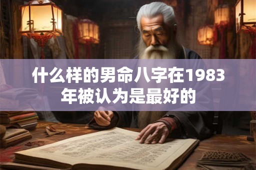 什么样的男命八字在1983年被认为是最好的