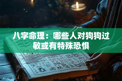 八字命理：哪些人对狗狗过敏或有特殊恐惧