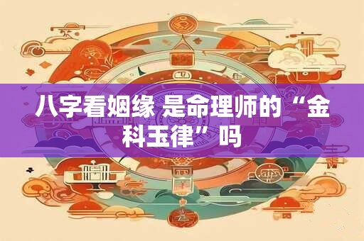 八字看姻缘 是命理师的“金科玉律”吗