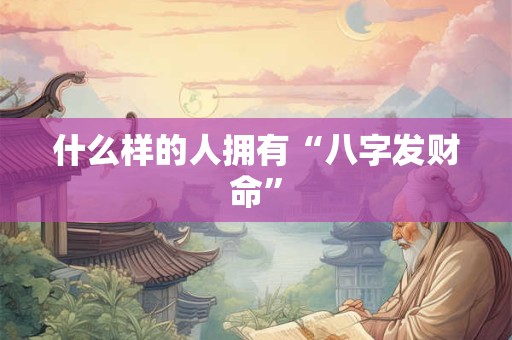 什么样的人拥有“八字发财命”