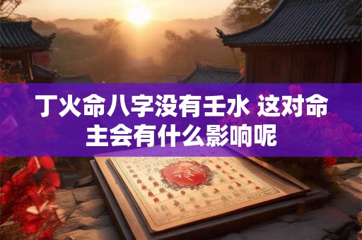 丁火命八字没有壬水 这对命主会有什么影响呢