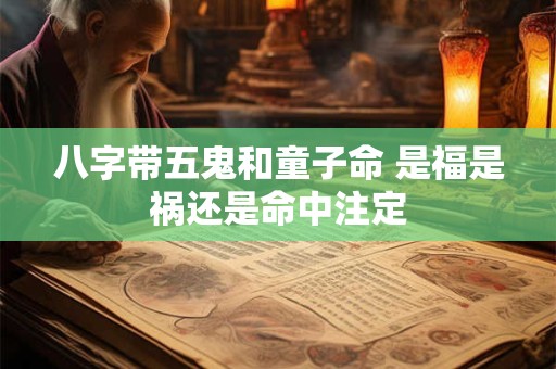 八字带五鬼和童子命 是福是祸还是命中注定