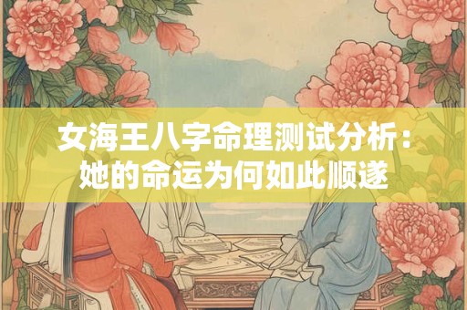 女海王八字命理测试分析：她的命运为何如此顺遂
