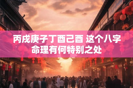 丙戌庚子丁酉己酉 这个八字命理有何特别之处