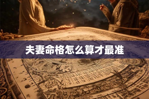 夫妻命格怎么算才最准