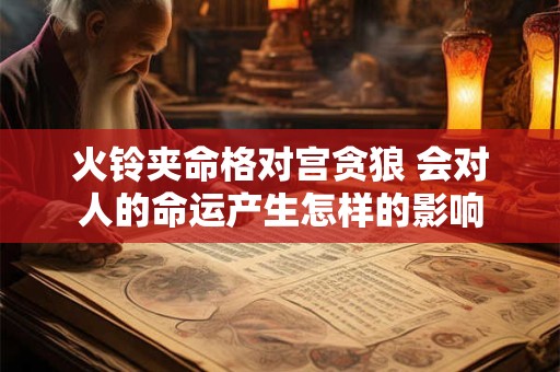 火铃夹命格对宫贪狼 会对人的命运产生怎样的影响