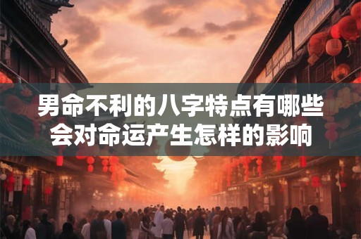 男命不利的八字特点有哪些会对命运产生怎样的影响