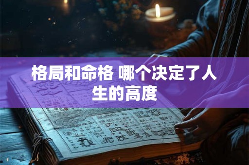 格局和命格 哪个决定了人生的高度