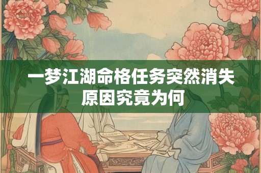 一梦江湖命格任务突然消失 原因究竟为何