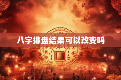 八字排盘结果可以改变吗