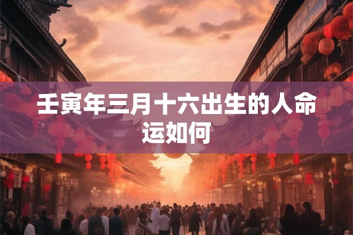 壬寅年三月十六出生的人命运如何