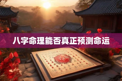 八字命理能否真正预测命运 八字命理能否真正预测命运