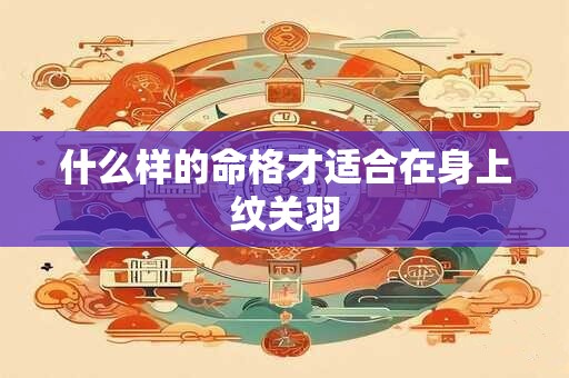 什么样的命格才适合在身上纹关羽