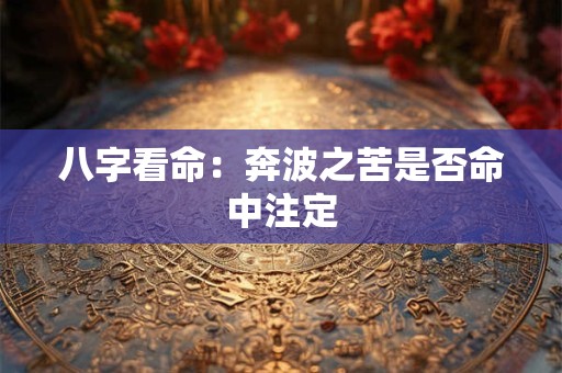 八字看命：奔波之苦是否命中注定