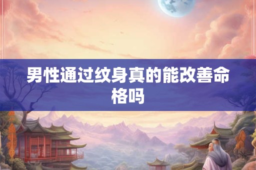 男性通过纹身真的能改善命格吗