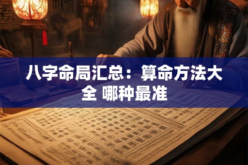 八字命局汇总：算命方法大全 哪种最准