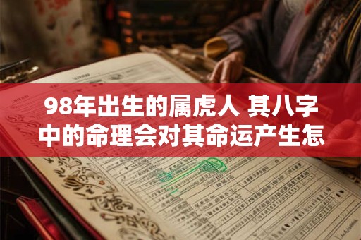 98年出生的属虎人 其八字中的命理会对其命运产生怎样的影响
