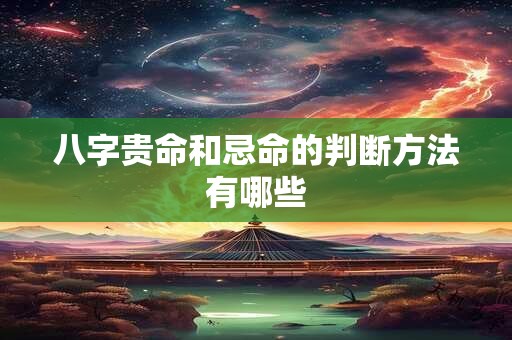 八字贵命和忌命的判断方法有哪些