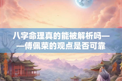 八字命理真的能被解析吗——傅佩荣的观点是否可靠