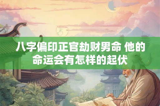 八字偏印正官劫财男命 他的命运会有怎样的起伏