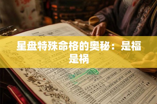 星盘特殊命格的奥秘：是福是祸