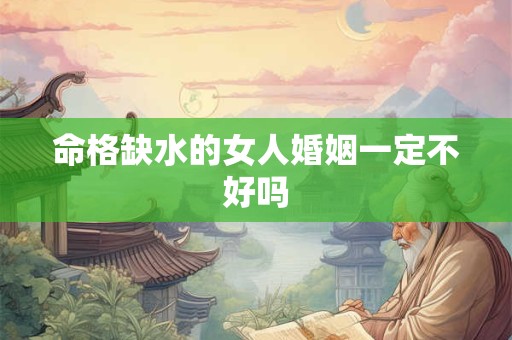 命格缺水的女人婚姻一定不好吗