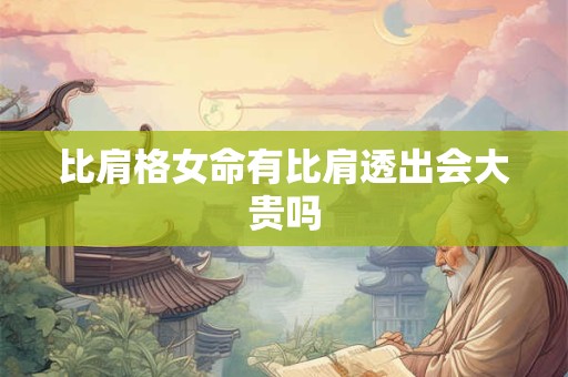 比肩格女命有比肩透出会大贵吗