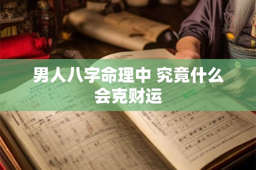 男人八字命理中 究竟什么会克财运