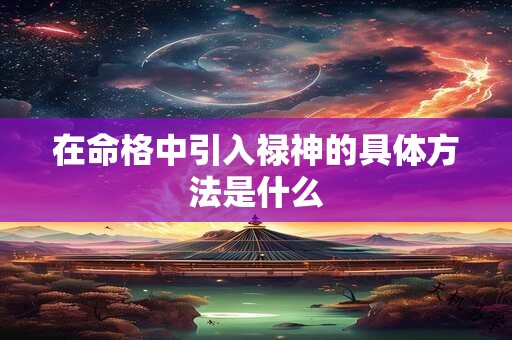 在命格中引入禄神的具体方法是什么 在命格中引入禄神的具体方法是什么